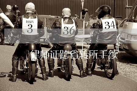 律师证跨省转所手续 律师证跨省转所手续