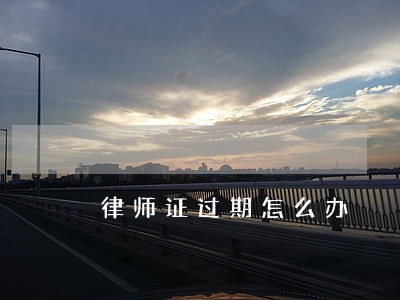 律师证过期怎么办