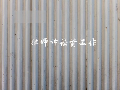 律师诉讼前工作 律师诉讼前工作