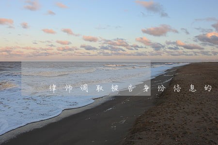律师调取被告身份信息的依据 律师调取被告身份信息的依据