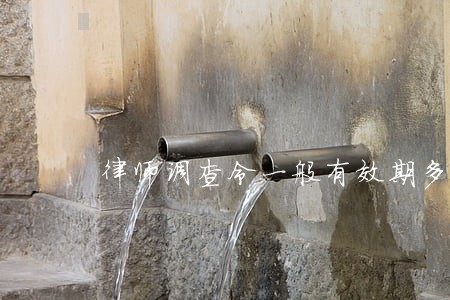 律师调查令一般有效期多久 律师调查令一般有效期多久
