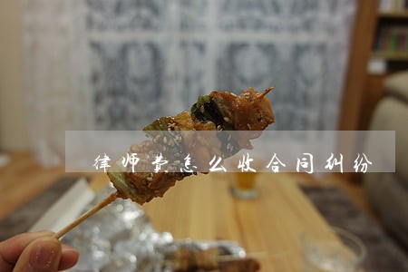 律师费怎么收合同纠纷 律师费怎么收合同纠纷