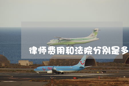 律师费用和法院分别是多少 律师费用和法院分别是多少