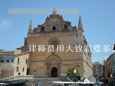 律师费用大致需要多少 律师费用大致需要多少