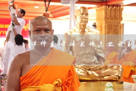 律师费诈骗案件怎么收取 律师费诈骗案件怎么收取