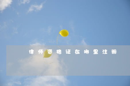 律师资格证在哪里注册