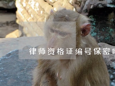 律师资格证编号保密吗 律师资格证编号保密吗