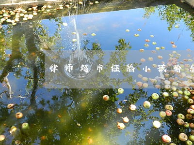 律师超市诬陷小孩偷东西 律师超市诬陷小孩偷东西