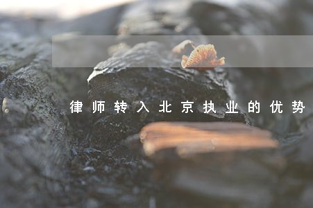 律师转入北京执业的优势 律师转入北京执业的优势
