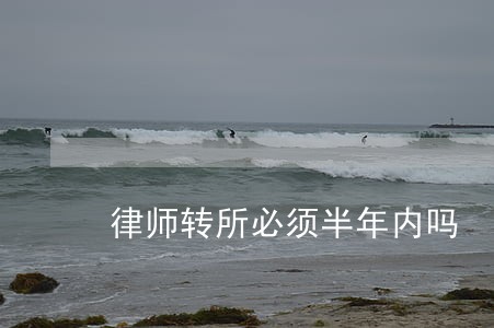 律师转所必须半年内吗 律师转所必须半年内吗