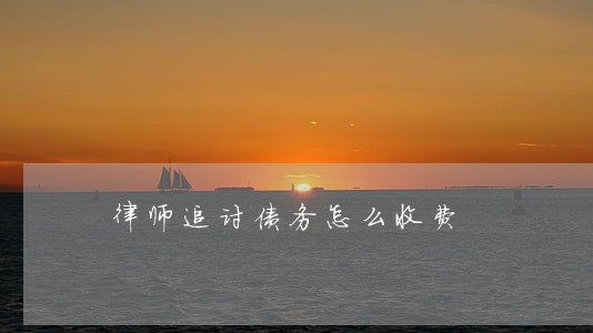 律师追讨债务怎么收费 律师追讨债务怎么收费