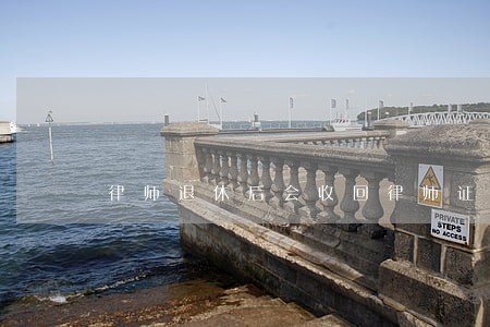 律师退休后会收回律师证吗 律师退休后会收回律师证吗
