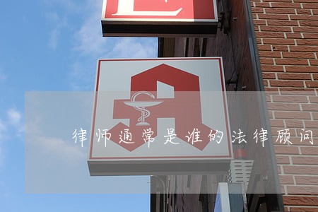 律师通常是谁的法律顾问 律师通常是谁的法律顾问