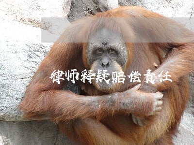 律师释疑赔偿责任 律师释疑赔偿责任