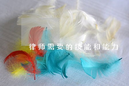 律师需要的技能和能力 律师需要的技能和能力