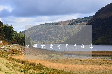 律师需要考司法证吗 律师需要考司法证吗