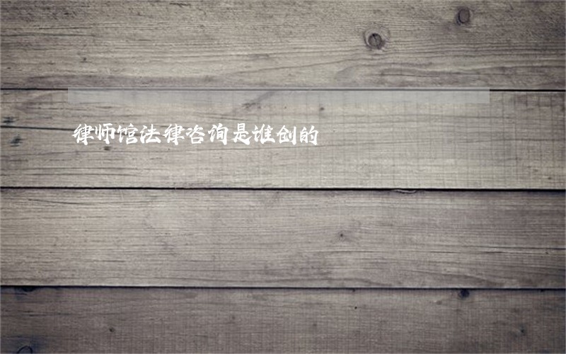 律师馆法律咨询是谁创的 律师馆法律咨询是谁创的
