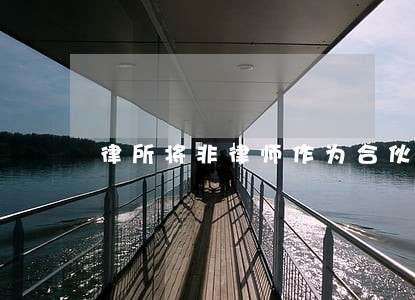 律所将非律师作为合伙人 律所将非律师作为合伙人