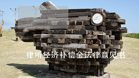 律所经济补偿金法律意见书 律所经济补偿金法律意见书