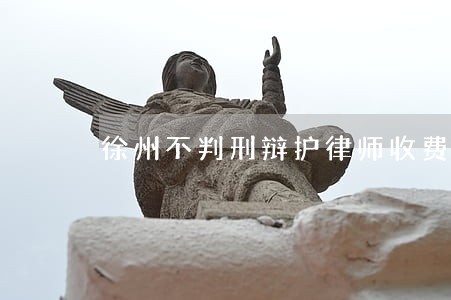徐州不判刑辩护律师收费标准 徐州不判刑辩护律师收费标准