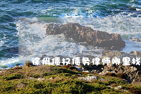 徐州债权债务律师哪里找 徐州债权债务律师哪里找