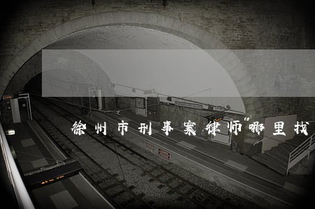 徐州市刑事案律师哪里找