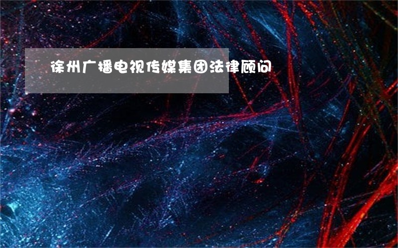 徐州广播电视传媒集团法律顾问 徐州广播电视传媒集团法律顾问