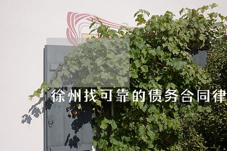 徐州找可靠的债务合同律师 徐州找可靠的债务合同律师