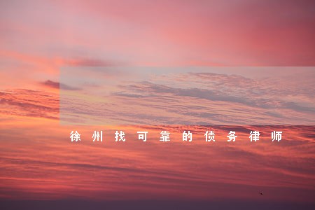 徐州找可靠的债务律师 徐州找可靠的债务律师