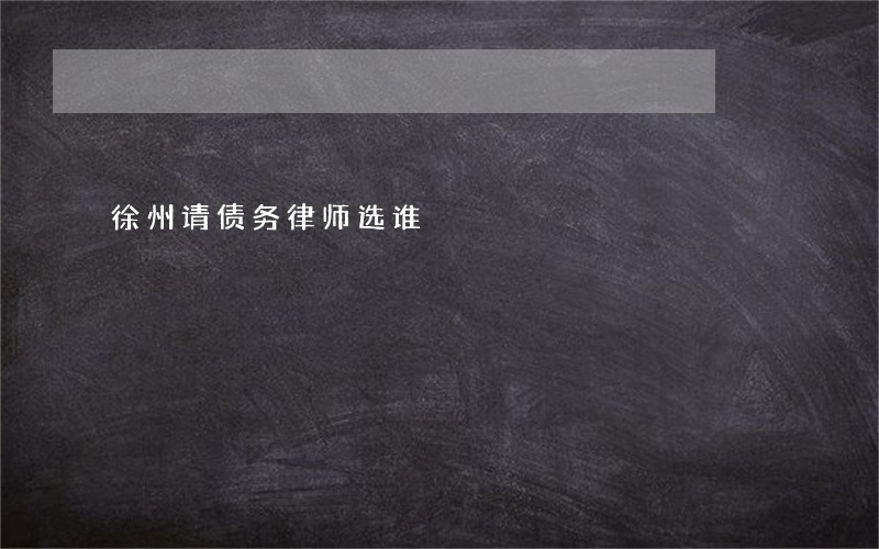 徐州请债务律师选谁 徐州请债务律师选谁