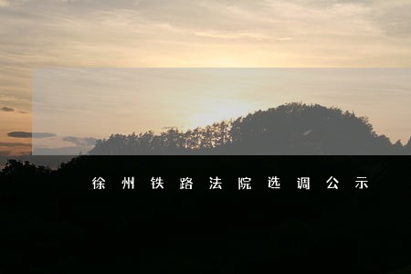 徐州铁路法院选调公示 徐州铁路法院选调公示