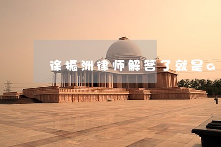 徐振洲律师解答了就是a 徐振洲律师解答了就是a