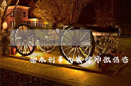徐水刑事大案律师微信咨询 徐水刑事大案律师微信咨询