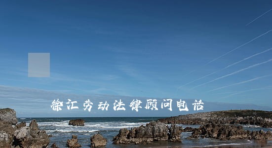 徐汇劳动法律顾问电话 徐汇劳动法律顾问电话