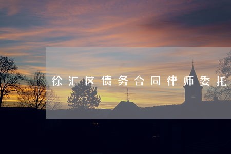 徐汇区债务合同律师委托流程 徐汇区债务合同律师委托流程