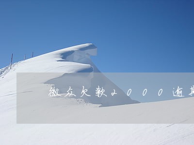 微众欠款2000逾期罚款多少 微众欠款2000逾期罚款多少