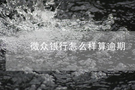 微众银行怎么样算逾期 微众银行怎么样算逾期