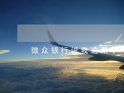 微众银行说我逾期了 微众银行说我逾期了