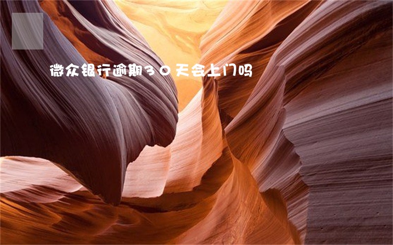 微众银行逾期30天会上门吗 微众银行逾期30天会上门吗