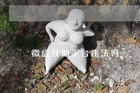 微信互助平台违法吗 微信互助平台违法吗