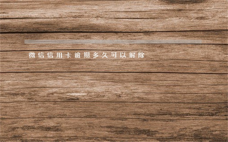 微信信用卡逾期多久可以解除 微信信用卡逾期多久可以解除