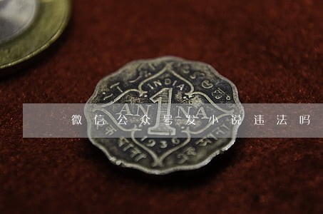 微信公众号发小说违法吗 微信公众号发小说违法吗