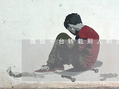 微信平台转载别人的文章违法吗 微信平台转载别人的文章违法吗