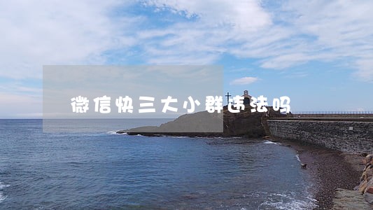 微信快三大小群违法吗 微信快三大小群违法吗