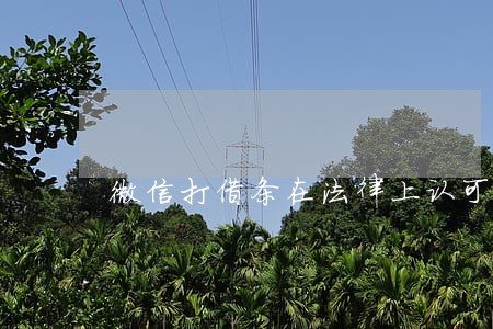 微信打借条在法律上认可吗 微信打借条在法律上认可吗