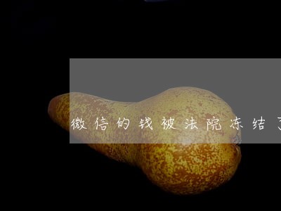 微信的钱被法院冻结了怎么办 微信的钱被法院冻结了怎么办