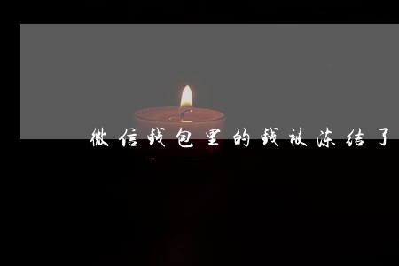 微信钱包里的钱被冻结了 微信钱包里的钱被冻结了
