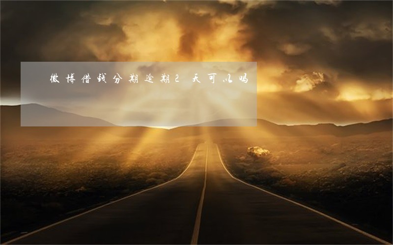 微博借钱分期逾期2天可以吗
