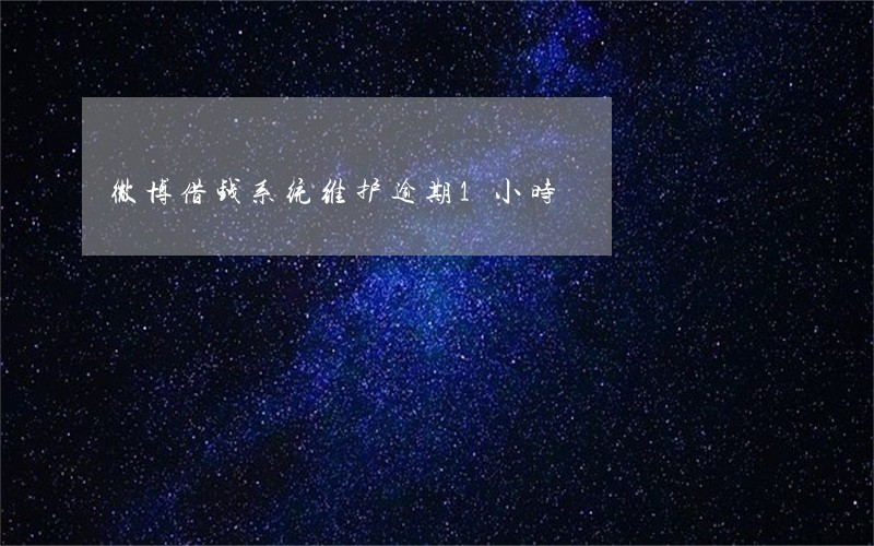 微博借钱系统维护逾期1小时 微博借钱系统维护逾期1小时