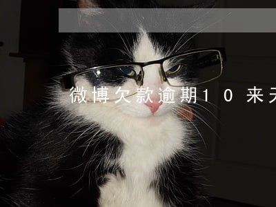 微博欠款逾期10来天 微博欠款逾期10来天